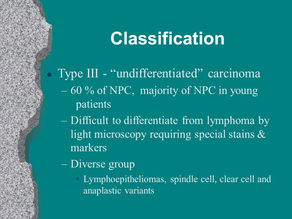 Classification Type III - “undifferentiated” carcinoma 60 % of NPC, majority of NPC in